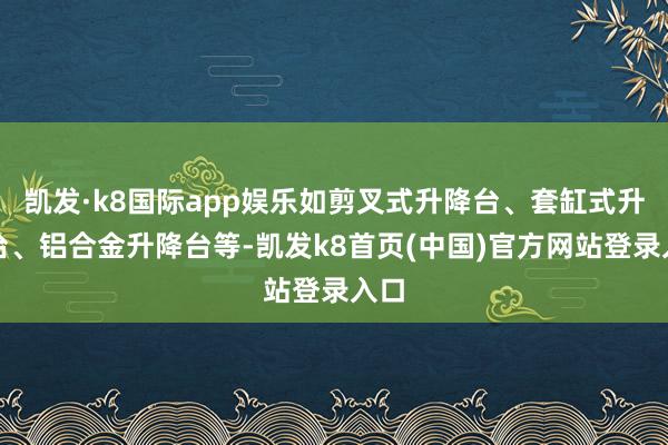 凯发·k8国际app娱乐如剪叉式升降台、套缸式升降台、铝合金升降台等-凯发k8首页(中国)官方网站登录入口