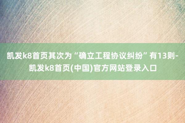 凯发k8首页其次为“确立工程协议纠纷”有13则-凯发k8首页(中国)官方网站登录入口