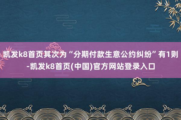 凯发k8首页其次为“分期付款生意公约纠纷”有1则-凯发k8首页(中国)官方网站登录入口