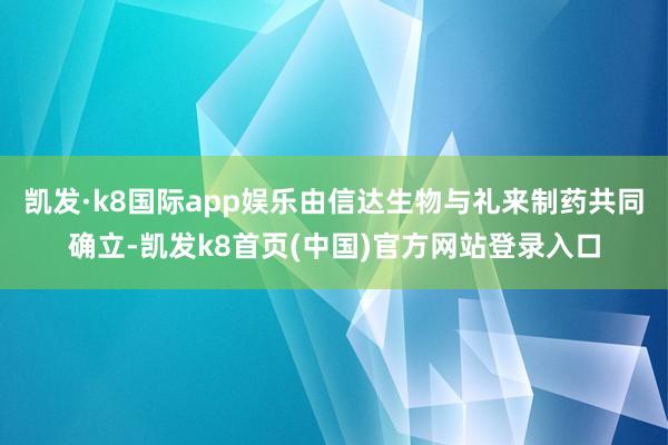 凯发·k8国际app娱乐由信达生物与礼来制药共同确立-凯发k8首页(中国)官方网站登录入口