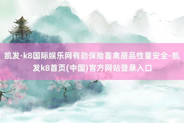 凯发·k8国际娱乐网有劲保险畜禽居品性量安全-凯发k8首页(中国)官方网站登录入口