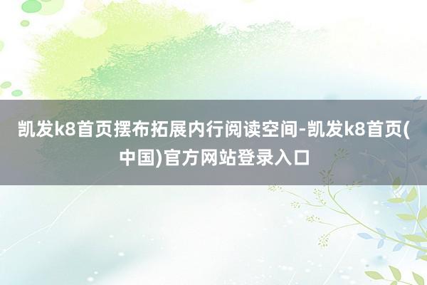 凯发k8首页摆布拓展内行阅读空间-凯发k8首页(中国)官方网站登录入口