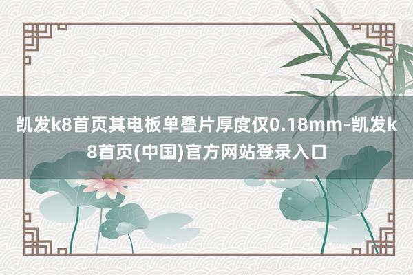 凯发k8首页其电板单叠片厚度仅0.18mm-凯发k8首页(中国)官方网站登录入口