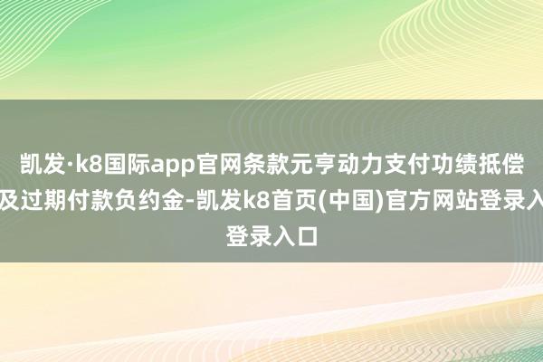 凯发·k8国际app官网条款元亨动力支付功绩抵偿款及过期付款负约金-凯发k8首页(中国)官方网站登录入口