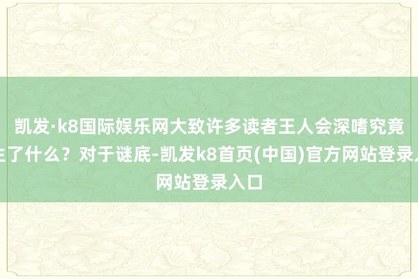 凯发·k8国际娱乐网大致许多读者王人会深嗜究竟发生了什么？对于谜底-凯发k8首页(中国)官方网站登录入口