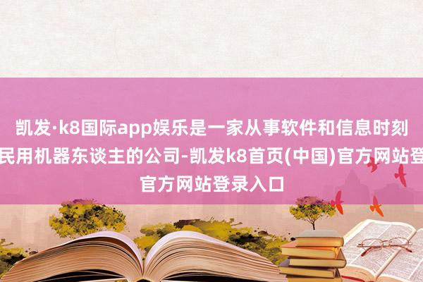 凯发·k8国际app娱乐是一家从事软件和信息时刻工功课民用机器东谈主的公司-凯发k8首页(中国)官方网站登录入口