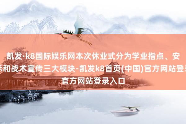 凯发·k8国际娱乐网本次休业式分为学业指点、安全提示和战术宣传三大模块-凯发k8首页(中国)官方网站登录入口