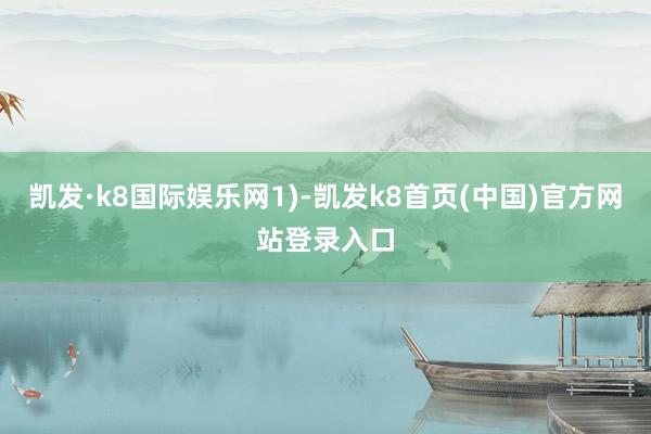 凯发·k8国际娱乐网1)-凯发k8首页(中国)官方网站登录入口