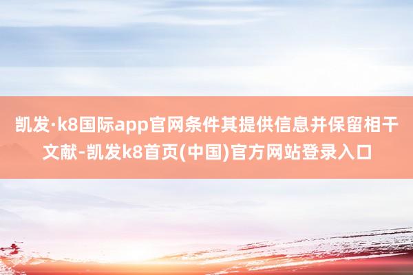 凯发·k8国际app官网条件其提供信息并保留相干文献-凯发k8首页(中国)官方网站登录入口