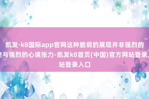 凯发·k8国际app官网这种脆弱的展现并非强烈的冲突与强烈的心境张力-凯发k8首页(中国)官方网站登录入口