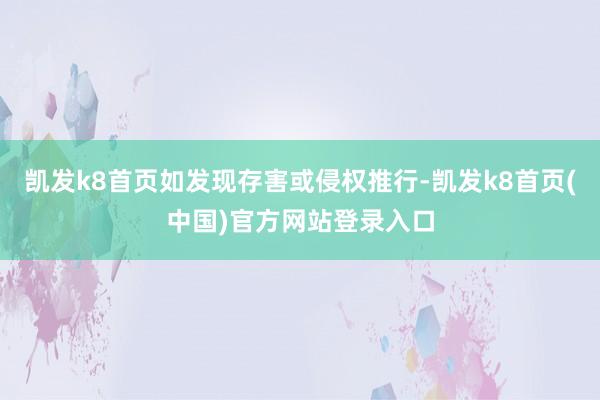 凯发k8首页如发现存害或侵权推行-凯发k8首页(中国)官方网站登录入口