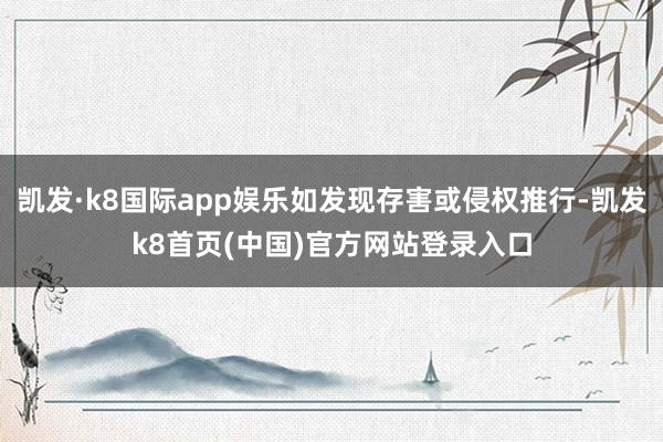 凯发·k8国际app娱乐如发现存害或侵权推行-凯发k8首页(中国)官方网站登录入口