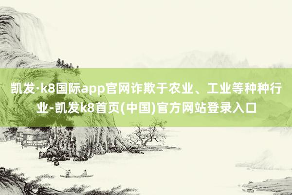 凯发·k8国际app官网诈欺于农业、工业等种种行业-凯发k8首页(中国)官方网站登录入口