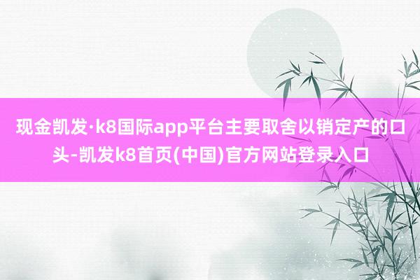 现金凯发·k8国际app平台主要取舍以销定产的口头-凯发k8首页(中国)官方网站登录入口