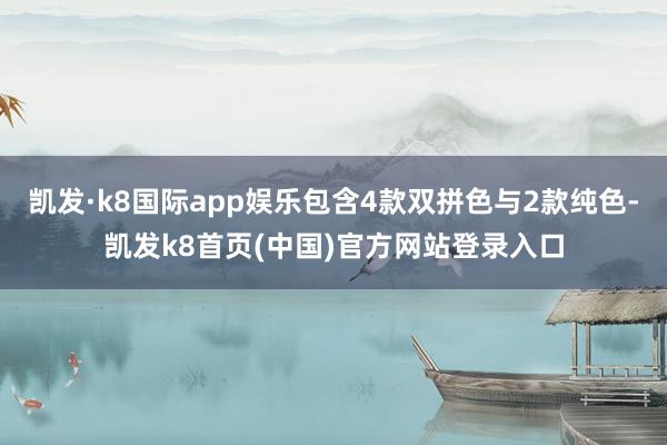 凯发·k8国际app娱乐包含4款双拼色与2款纯色-凯发k8首页(中国)官方网站登录入口