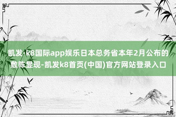 凯发·k8国际app娱乐日本总务省本年2月公布的敷陈显现-凯发k8首页(中国)官方网站登录入口