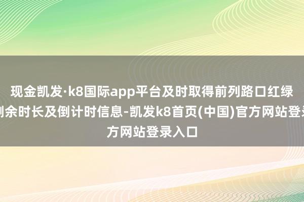 现金凯发·k8国际app平台及时取得前列路口红绿灯的剩余时长及倒计时信息-凯发k8首页(中国)官方网站登录入口