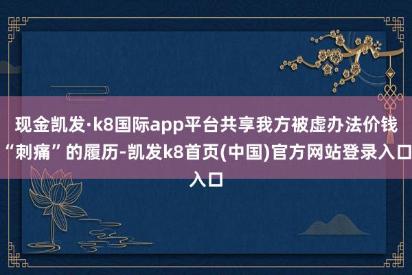 现金凯发·k8国际app平台共享我方被虚办法价钱“刺痛”的履历-凯发k8首页(中国)官方网站登录入口