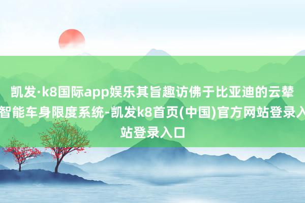 凯发·k8国际app娱乐其旨趣访佛于比亚迪的云辇-C智能车身限度系统-凯发k8首页(中国)官方网站登录入口
