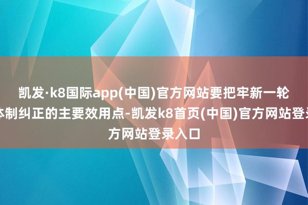 凯发·k8国际app(中国)官方网站要把牢新一轮财税体制纠正的主要效用点-凯发k8首页(中国)官方网站登录入口
