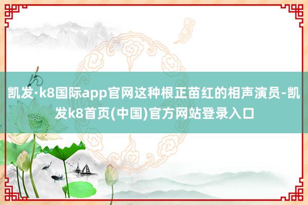 凯发·k8国际app官网这种根正苗红的相声演员-凯发k8首页(中国)官方网站登录入口
