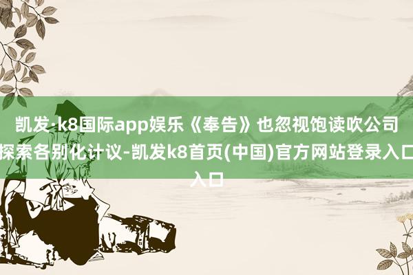 凯发·k8国际app娱乐《奉告》也忽视饱读吹公司探索各别化计议-凯发k8首页(中国)官方网站登录入口