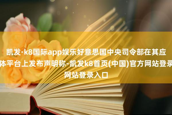 凯发·k8国际app娱乐好意思国中央司令部在其应付媒体平台上发布声明称-凯发k8首页(中国)官方网站登录入口