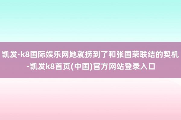 凯发·k8国际娱乐网她就捞到了和张国荣联结的契机-凯发k8首页(中国)官方网站登录入口