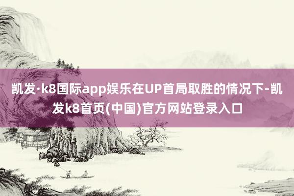 凯发·k8国际app娱乐在UP首局取胜的情况下-凯发k8首页(中国)官方网站登录入口
