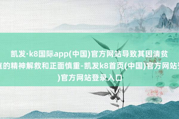 凯发·k8国际app(中国)官方网站导致其因清贫来自家庭的精神解救和正面慎重-凯发k8首页(中国)官方网站登录入口