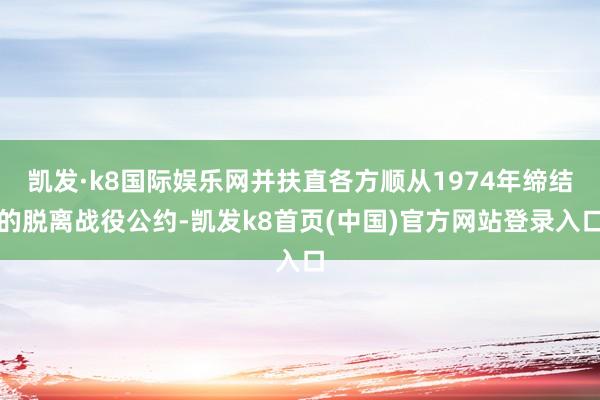凯发·k8国际娱乐网并扶直各方顺从1974年缔结的脱离战役公约-凯发k8首页(中国)官方网站登录入口