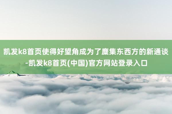 凯发k8首页使得好望角成为了麇集东西方的新通谈-凯发k8首页(中国)官方网站登录入口