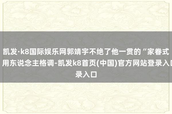 凯发·k8国际娱乐网郭靖宇不绝了他一贯的“家眷式”用东说念主格调-凯发k8首页(中国)官方网站登录入口