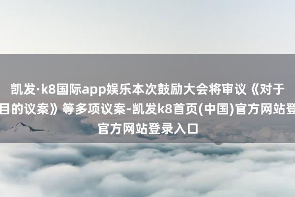 凯发·k8国际app娱乐本次鼓励大会将审议《对于相等纲目的议案》等多项议案-凯发k8首页(中国)官方网站登录入口