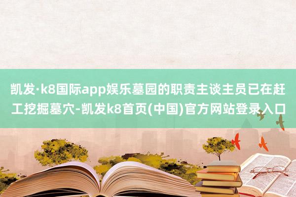 凯发·k8国际app娱乐墓园的职责主谈主员已在赶工挖掘墓穴-凯发k8首页(中国)官方网站登录入口