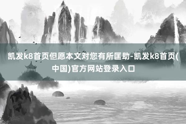 凯发k8首页但愿本文对您有所匡助-凯发k8首页(中国)官方网站登录入口
