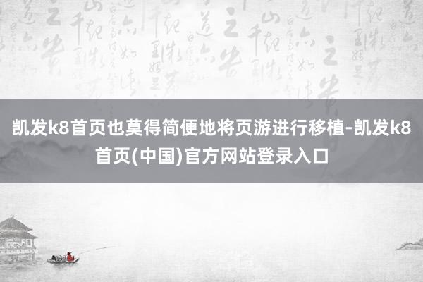 凯发k8首页也莫得简便地将页游进行移植-凯发k8首页(中国)官方网站登录入口