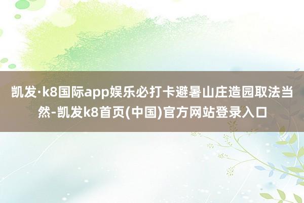 凯发·k8国际app娱乐必打卡避暑山庄造园取法当然-凯发k8首页(中国)官方网站登录入口
