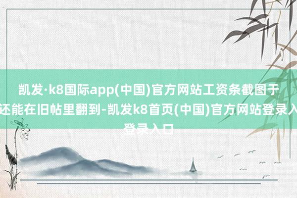 凯发·k8国际app(中国)官方网站工资条截图于今还能在旧帖里翻到-凯发k8首页(中国)官方网站登录入口