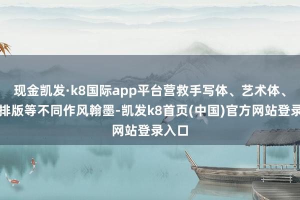 现金凯发·k8国际app平台营救手写体、艺术体、特等排版等不同作风翰墨-凯发k8首页(中国)官方网站登录入口