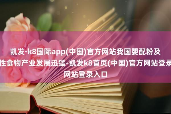 凯发·k8国际app(中国)官方网站我国婴配粉及功能性食物产业发展迅猛-凯发k8首页(中国)官方网站登录入口