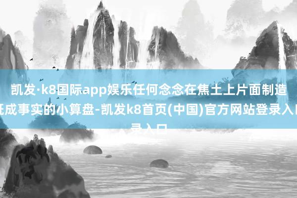 凯发·k8国际app娱乐任何念念在焦土上片面制造既成事实的小算盘-凯发k8首页(中国)官方网站登录入口