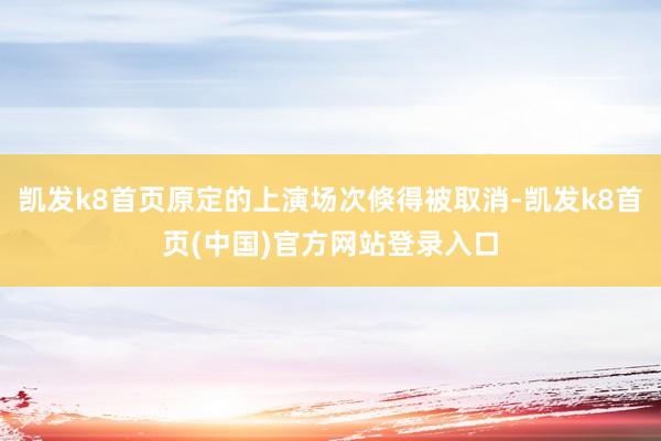 凯发k8首页原定的上演场次倏得被取消-凯发k8首页(中国)官方网站登录入口