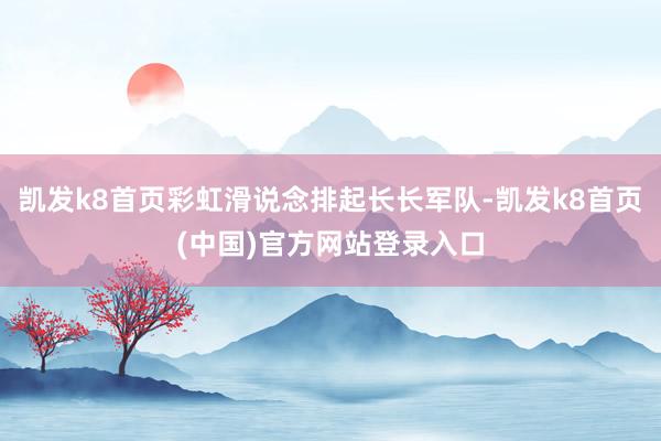 凯发k8首页彩虹滑说念排起长长军队-凯发k8首页(中国)官方网站登录入口