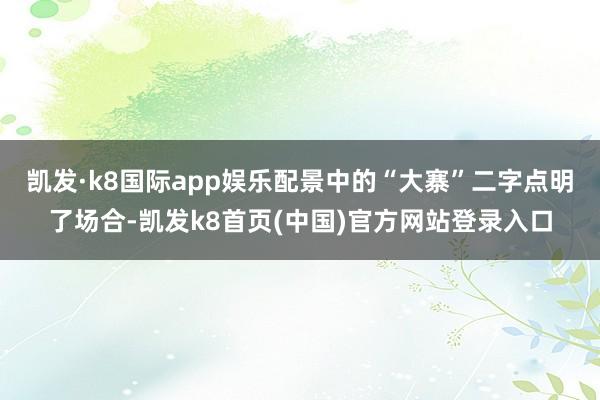 凯发·k8国际app娱乐配景中的“大寨”二字点明了场合-凯发k8首页(中国)官方网站登录入口