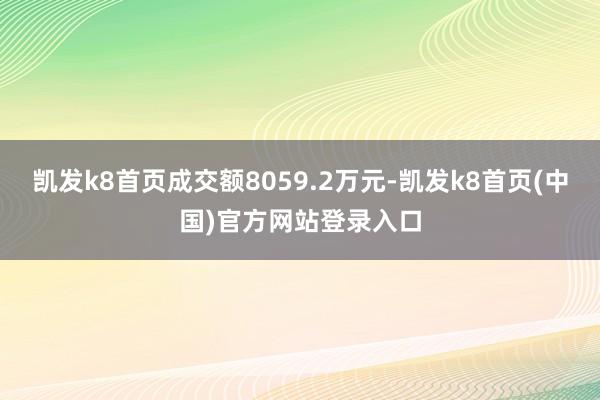 凯发k8首页成交额8059.2万元-凯发k8首页(中国)官方网站登录入口