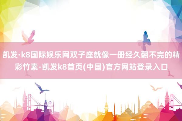 凯发·k8国际娱乐网双子座就像一册经久翻不完的精彩竹素-凯发k8首页(中国)官方网站登录入口