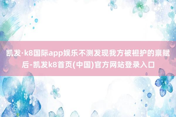 凯发·k8国际app娱乐不测发现我方被袒护的禀赋后-凯发k8首页(中国)官方网站登录入口