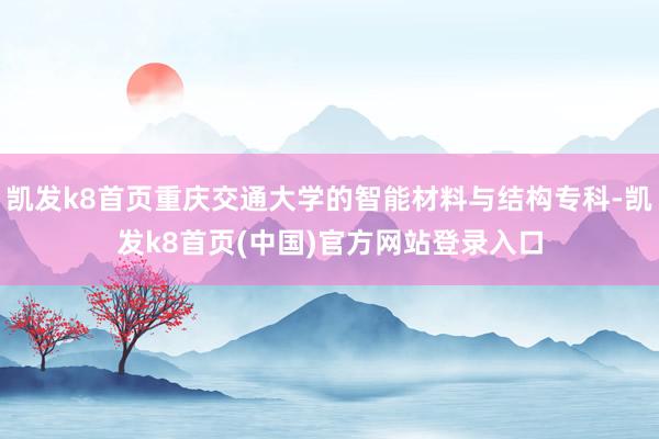 凯发k8首页重庆交通大学的智能材料与结构专科-凯发k8首页(中国)官方网站登录入口