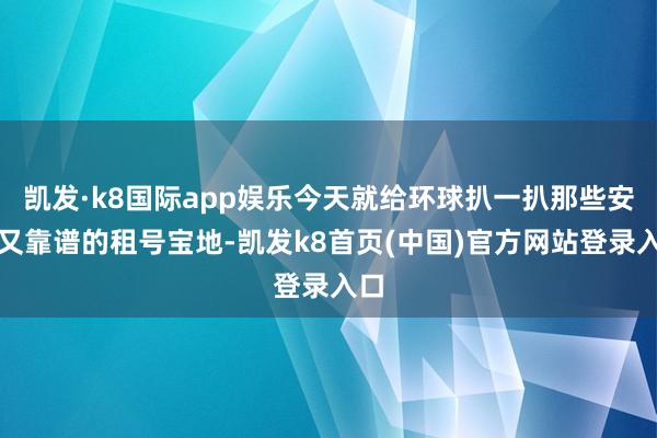 凯发·k8国际app娱乐今天就给环球扒一扒那些安全又靠谱的租号宝地-凯发k8首页(中国)官方网站登录入口